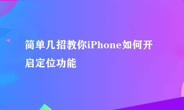 简单几招教你iPhone如何开启定位功能