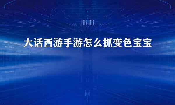 大话西游手游怎么抓变色宝宝
