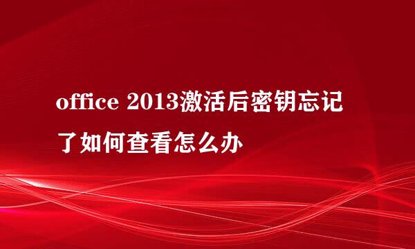 office 2013激活后密钥忘记了如何查看怎么办