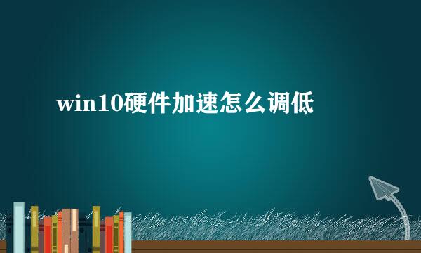 win10硬件加速怎么调低