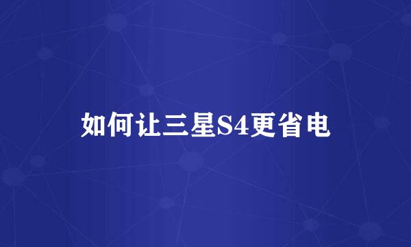 如何让三星S4更省电