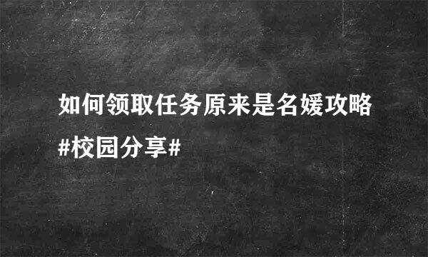 如何领取任务原来是名媛攻略#校园分享#