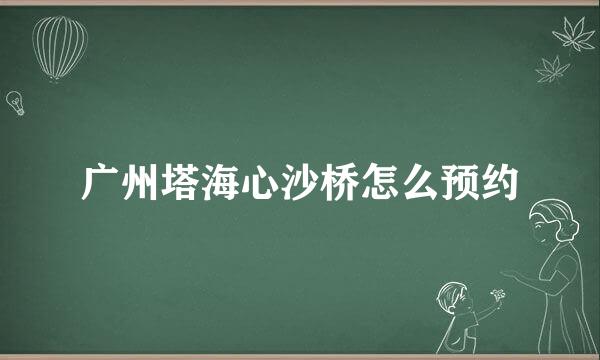 广州塔海心沙桥怎么预约