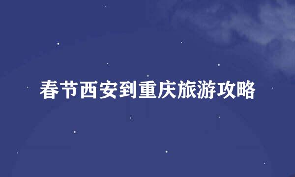春节西安到重庆旅游攻略