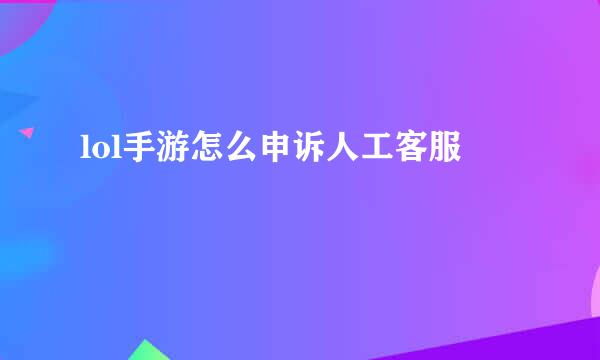 lol手游怎么申诉人工客服
