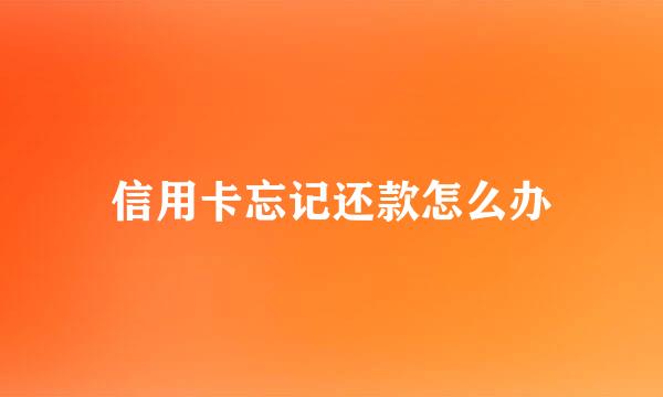 信用卡忘记还款怎么办