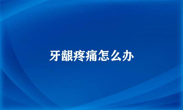 牙龈疼痛怎么办