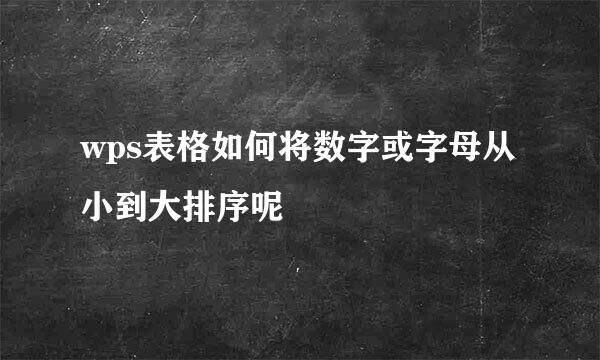 wps表格如何将数字或字母从小到大排序呢