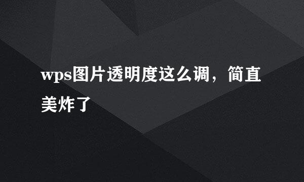 wps图片透明度这么调，简直美炸了