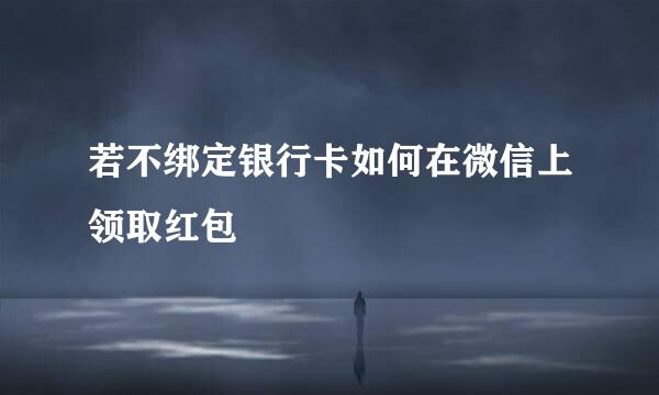 若不绑定银行卡如何在微信上领取红包