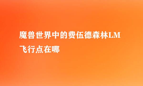 魔兽世界中的费伍德森林LM飞行点在哪