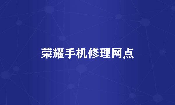 荣耀手机修理网点
