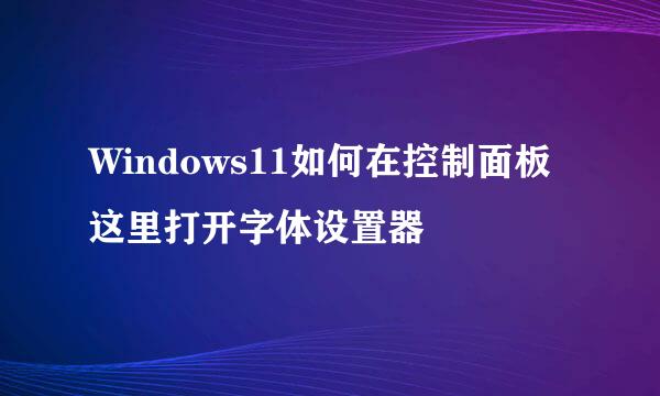 Windows11如何在控制面板这里打开字体设置器