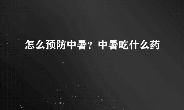 怎么预防中暑？中暑吃什么药