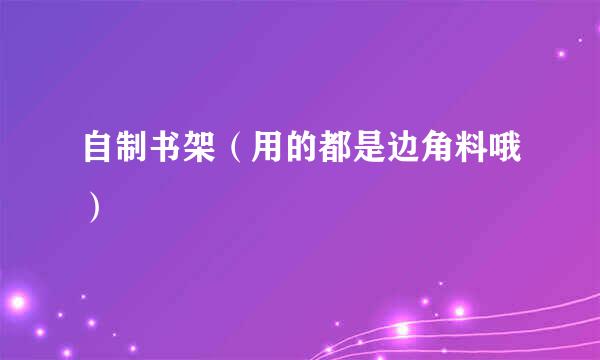 自制书架（用的都是边角料哦）