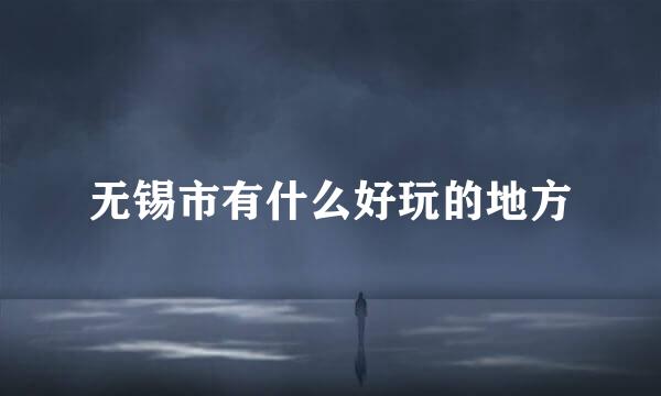 无锡市有什么好玩的地方