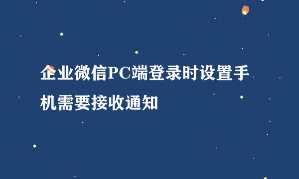 企业微信PC端登录时设置手机需要接收通知