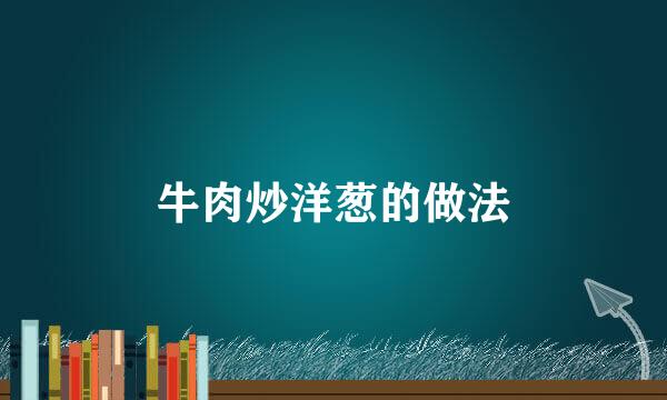 牛肉炒洋葱的做法