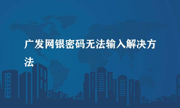 广发网银密码无法输入解决方法