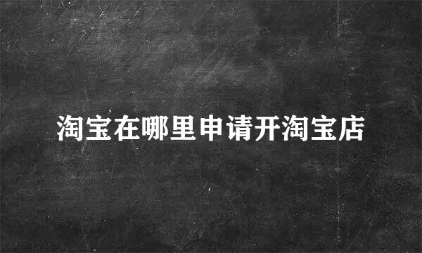 淘宝在哪里申请开淘宝店