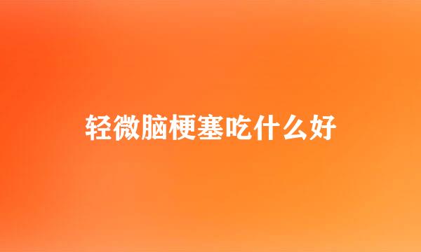 轻微脑梗塞吃什么好