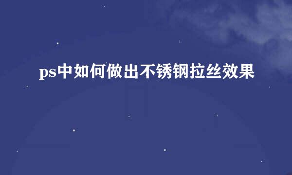 ps中如何做出不锈钢拉丝效果