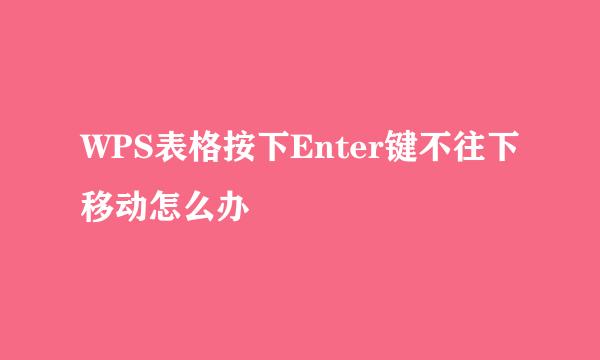 WPS表格按下Enter键不往下移动怎么办