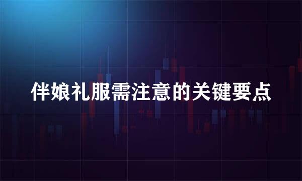 伴娘礼服需注意的关键要点