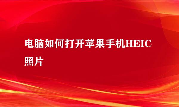 电脑如何打开苹果手机HEIC照片
