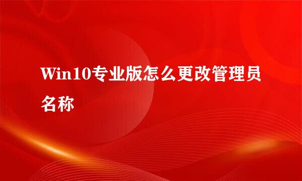Win10专业版怎么更改管理员名称