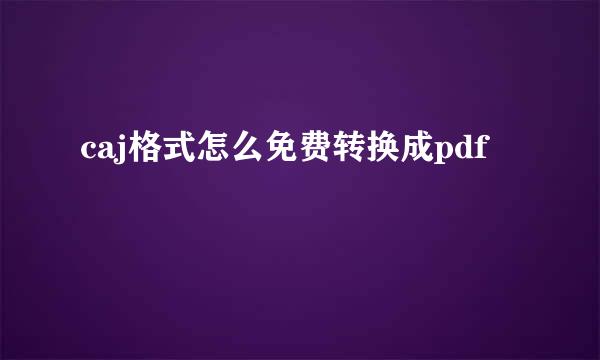 caj格式怎么免费转换成pdf