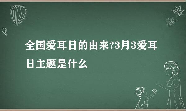 全国爱耳日的由来?3月3爱耳日主题是什么