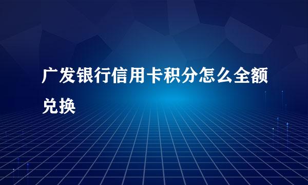 广发银行信用卡积分怎么全额兑换