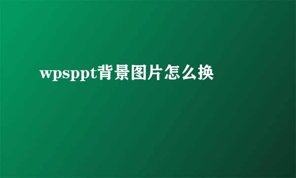 wpsppt背景图片怎么换