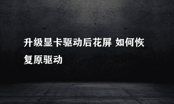 升级显卡驱动后花屏 如何恢复原驱动