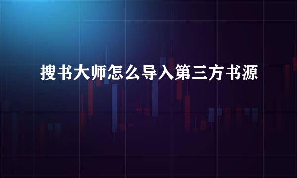 搜书大师怎么导入第三方书源