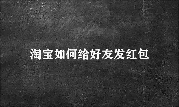 淘宝如何给好友发红包