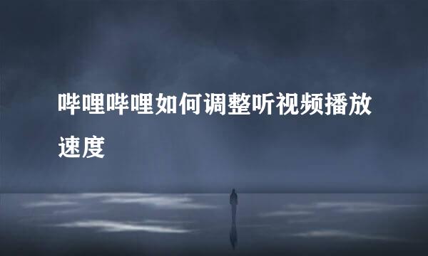 哔哩哔哩如何调整听视频播放速度