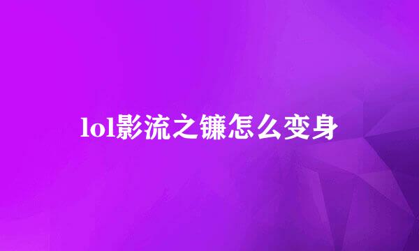 lol影流之镰怎么变身