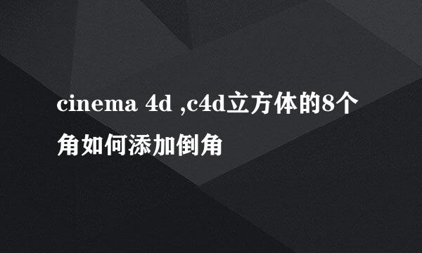 cinema 4d ,c4d立方体的8个角如何添加倒角
