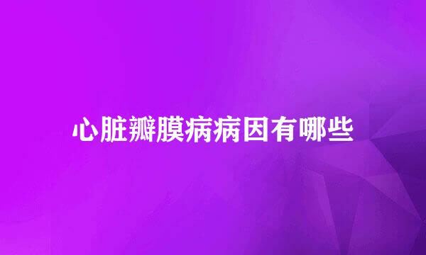 心脏瓣膜病病因有哪些