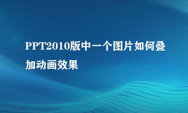 PPT2010版中一个图片如何叠加动画效果