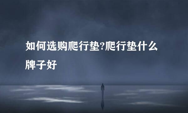 如何选购爬行垫?爬行垫什么牌子好