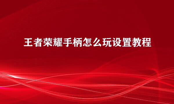 王者荣耀手柄怎么玩设置教程