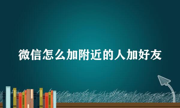 微信怎么加附近的人加好友