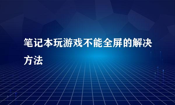 笔记本玩游戏不能全屏的解决方法