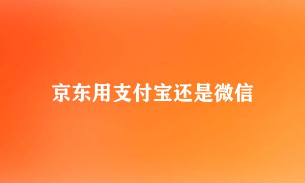 京东用支付宝还是微信