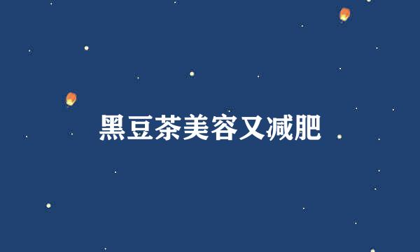 黑豆茶美容又减肥