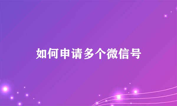 如何申请多个微信号
