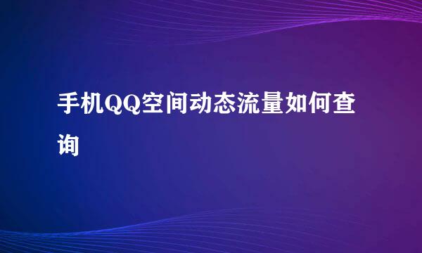 手机QQ空间动态流量如何查询